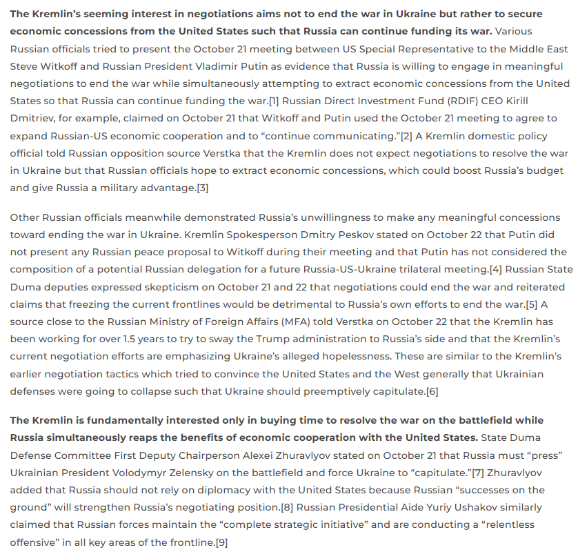 TheStudyofWar's tweet photo. MORE: The Kremlin is fundamentally interested only in buying time to resolve the war on the battlefield while Russia simultaneously reaps the benefits of economic cooperation with the United States. ⬇️

Various Russian officials tried to present the October 21 meeting between US Special Representative to the Middle East Steve Witkoff and Russian President Vladimir Putin as evidence that Russia is willing to engage in meaningful negotiations to end the war while simultaneously attempting to extract economic concessions from the United States so that Russia can continue funding the war.

Other Russian officials meanwhile demonstrated Russia’s unwillingness to make any meaningful concessions toward ending the war in Ukraine.