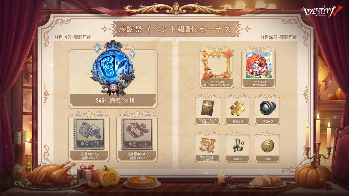 IdentityVJP's tweet photo. ◤感謝祭イベント◢

今年の感謝祭ボーナスを紹介！
S45真髄1×10を
11/19にゲーム内ログインで🎁

他にもタスククリアで
ランク戦保護カードやアイコン
豪華報酬にくわえて衣装復刻も決定！
ログインで衣装割引カードもGET♪

最大無料40連分ガチャ獲得可能！
新規の方も今がチャンスなの！

#IdentityV
#第五人格