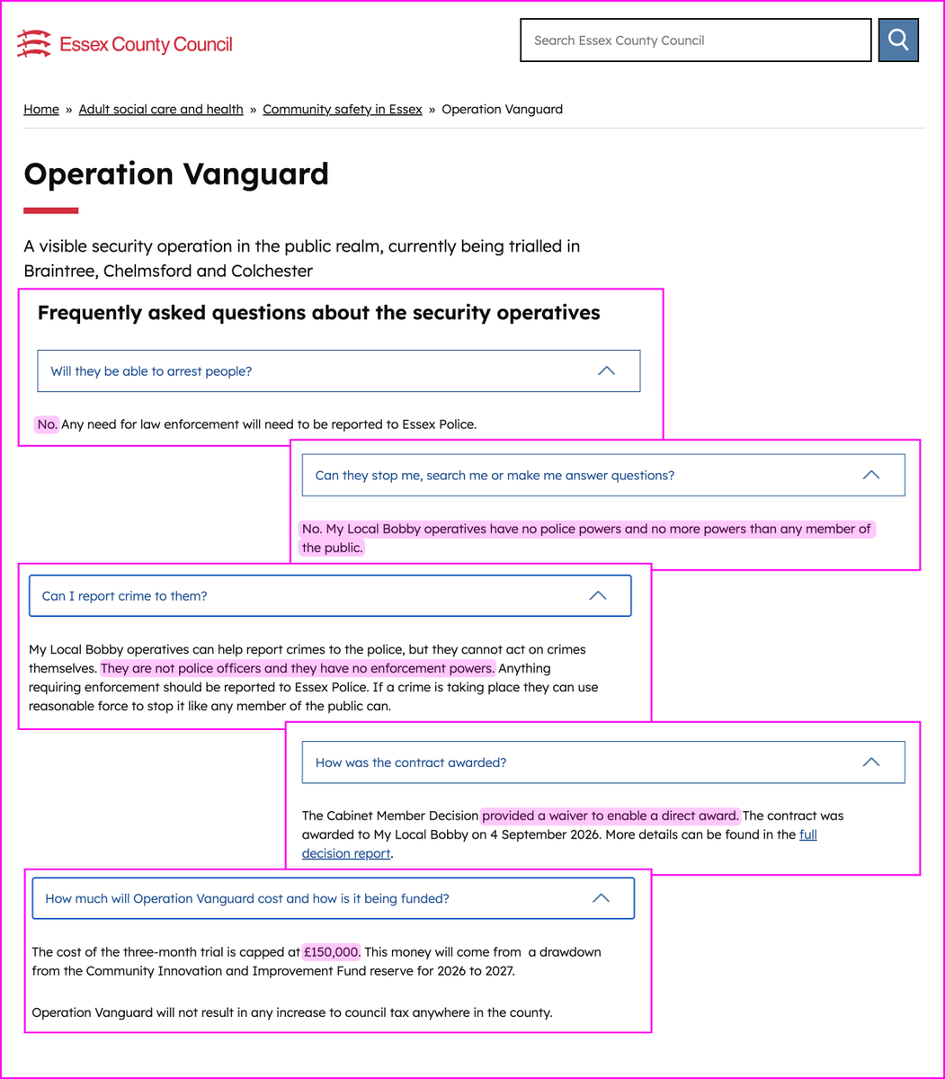 donmcgowan's tweet photo. Reform UK's private police in Colchester have been given an official reprimand after they illegally handcuffed two teenage girls.

Operation Vanguard is a private security patrol employed at the cost of £150,000 to the taxpayer, to wander the streets of Braintree, Chelmsford and Colchester.

If we look a little further though, unsurprisingly, Reform UK have some serious questions to answer.

The BBC reported yesterday that two of the private police patrol, run by a firm called My Local Bobby, were officially rebuked by the police for illegally detaining these girls.

Essex Police said two offences of assault without injury were recorded and “learning requirements” had been “passed to the security staff employers”. 

The £150,000 contract for Operation Vanguard was awarded without tender to My Local Bobby by Peter Harris, Reform leader of the council.

The goons handcuffed two teenagers they believed to be shoplifting, but these security staff have zero powers of detention under the law.

As you can see from Essex County Council's own website FAQs below, they have no powers at all. 

It feels to me that the citizens of Essex should be aware of this fact and be prepared to stand up to these glorified store detectives.

FAQs state that they cannot arrest people, they have no powers of stop and search, no power to ask questions and absolutely zero enforcement powers.

They are literally performing 'citizens arrests' and being paid £150,000 by the council for it.

If those in Essex know this then it could easily open the council up to substantial lawsuits if their vigilantes carry on 'arresting' people illegally.

Reform UK are wasting public money again and setting themselves up to be sued. Again.

https://t.co/R3LhJmmUTN
