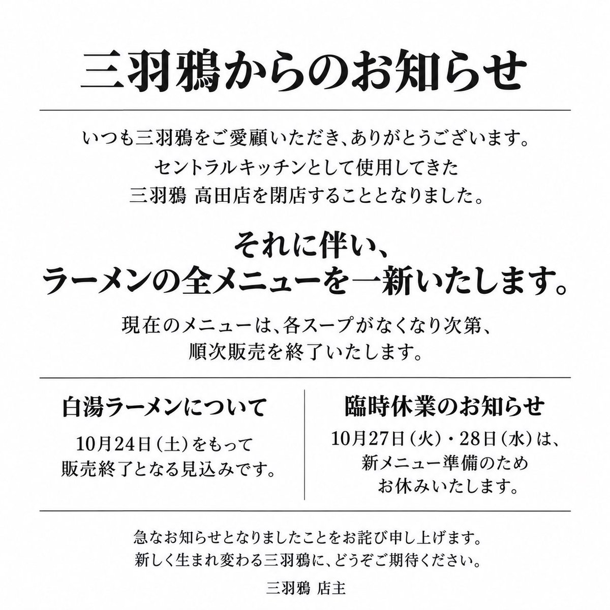 2018sanbagarasu's tweet photo. 【三羽鴉より大切なお知らせ】

セントラルキッチンの高田店閉店に伴い、ラーメン全メニューを一新いたします。

予定より早まってしまい、白湯ラーメンは10/24(土)をもって販売終了となる見込みです。

急なご案内をお詫びするとともに、これまでのご愛顧に心より感謝申し上げます。

三羽鴉　店主 https://t.co/CBx4cgFabk