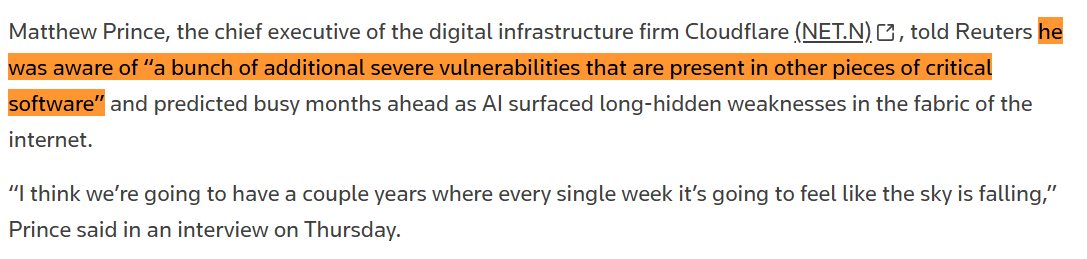 choblin29's tweet photo. 🚨BREAKING: It's over. 

Cloudflare CEO Matthew Prince told Reuters he knows of additional severe vulnerabilities in other pieces of critical software that are currently being patched, beyond the PHP flaws that disrupted government websites this week.

Prince predicts busy months ahead as AI surfaces long-hidden weaknesses in the 'fabric of the internet': 'every single week it's going to feel like the sky is falling.'