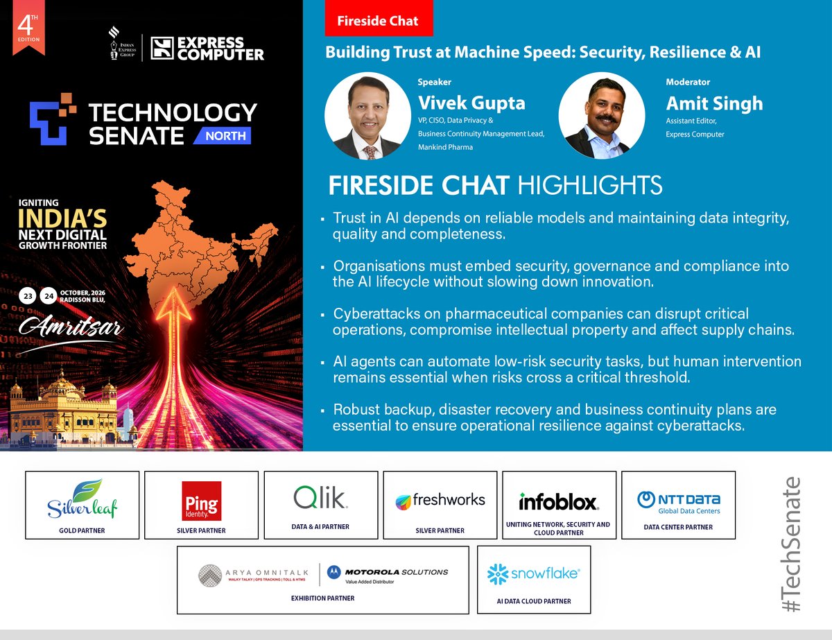 ExpComputer's tweet photo. Fireside Chat Highlights: Vivek Gupta, VP, CISO, Data Privacy & Business Continuity Management Lead, Mankind Pharma | #TechSenate North | 23rd October 2026 | Amritsar

Moderated by Amit Singh, Assistant Editor, Express Computer 

Topic: Building Trust at Machine Speed: Security, Resilience & AI

[1] Trust in AI depends on reliable models and maintaining data integrity, quality and completeness.

[2] Organisations must embed security, governance and compliance into the AI lifecycle without slowing down innovation.

[3] Cyberattacks on pharmaceutical companies can disrupt critical operations, compromise intellectual property and affect supply chains.

[4] AI agents can automate low-risk security tasks, but human intervention remains essential when risks cross a critical threshold.

[5] Robust backup, disaster recovery and business continuity plans are essential to ensure operational resilience against cyberattacks. 

@srikrp @NivedanPrakash @H_Y_DESAI @ravignair @Prabhasjha3110 @AparnaTawade