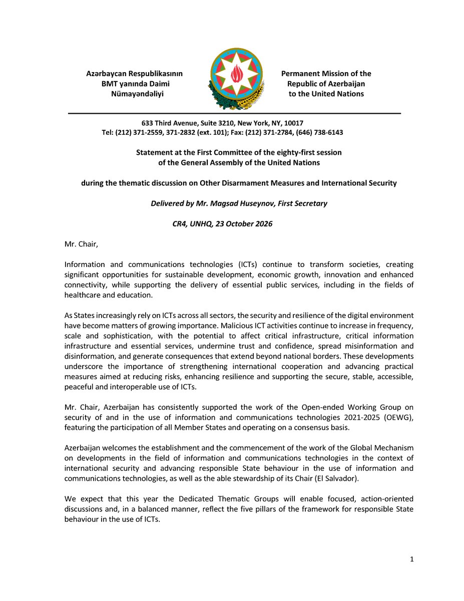 AzmissionUN's tweet photo. During the #UNGA81 #FirstCommittee thematic discussions on other disarmament measures and international security, #Azerbaijan highlighted that #ICTs continue to transform societies, creating significant opportunities for sustainable development, economic growth, innovation and enhanced connectivity, while supporting the delivery of essential public services, including in the fields of healthcare and education.
It was emphasised that malicious ICT activities continue to increase in frequency, scale and sophistication, with the potential to affect critical infrastructure, critical information infrastructure and essential services, undermine trust and confidence, spread misinformation and disinformation, and generate consequences that extend beyond national borders.
In this regard, particular attention was given to the importance of strengthening international cooperation and advancing practical measures to reduce risks, enhance resilience, and support the secure, stable, accessible, peaceful, and interoperable use of ICTs.
Azerbaijan commends the efforts aimed at maintaining and fostering an open, secure, stable, accessible, peaceful, and interoperable environment for information and communications technology.