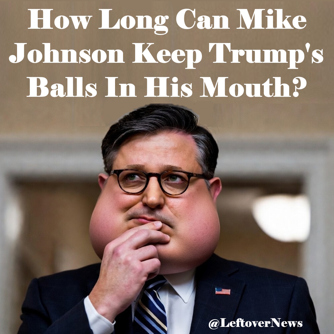 LeftoverNews's tweet photo. @USAPatr86891934 How long can Mike Johnson keep #TrumpsBalls in his mouth? https://t.co/l4dUXHBHSc