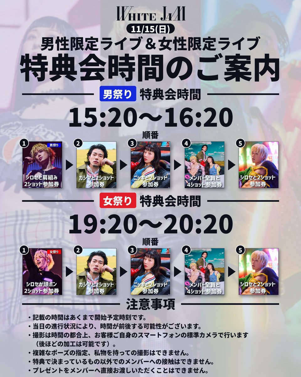 WHITEJAM_STAFF's tweet photo. ／
男祭り＆女祭り
特典会チケット受付中！
＼

各公演の特典会時間を公開いたしました！

11/15(日)
男性限定ライブ特典会15:20〜
女性限定ライブ特典会19:20〜

撮影順・注意事項は画像をチェック✔️
チケット販売は11/13(金)23:59まで！

▼特典会詳細はこちらから
https://t.co/suqq9yeff9

▼特典会チケット購入はこちらから
https://t.co/w5gpmx0KqW