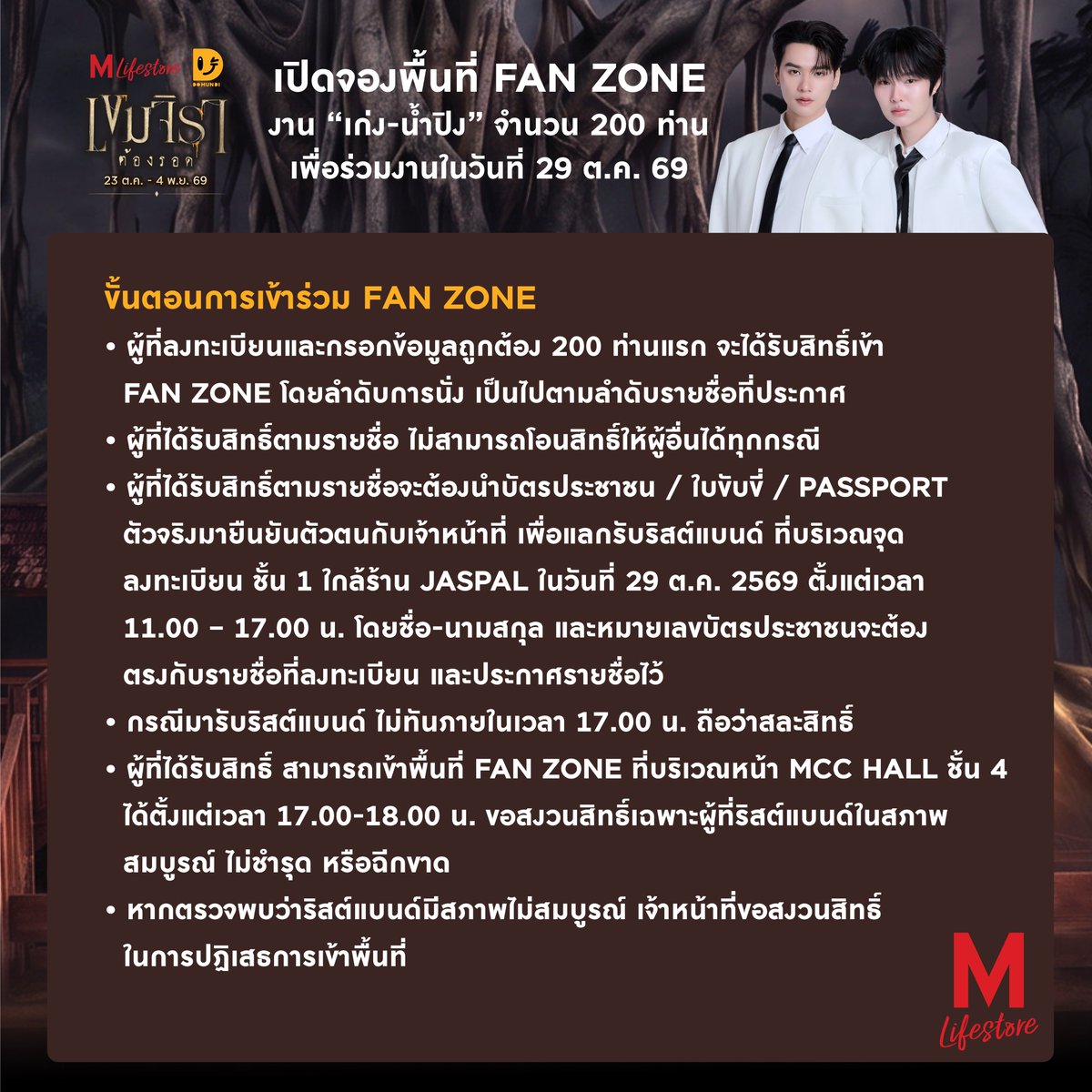 TheMallThailand's tweet photo. ชาวเขมจิราฟังทางนี้ 📣 📣 ประกาศกติกาการลงทะเบียนเข้าพื้นที่ FAN ZONE จำนวน 200 ท่าน ในงาน THE MALL LIFESTORE X KHEMJIRA THE SERIES
พบกับ "#เก่งน้ำปิง" ในวันที่ 29 ต.ค. 69

📝 เปิดลงทะเบียนเข้าร่วม FAN ZONE 💙
ผ่านช่องทาง X : THE MALL GROUP
📅 27 ตุลาคม 2569
⏰ 12:00 น. เป็นต้นไป
📌 ลงทะเบียนก่อนมีสิทธิ์ก่อน ไม่ใช่การลุ้นรับสิทธิ์ (First come first serve)
และหากมีคนลงทะเบียนครบตามจำนวนสิทธิ์ ระบบจะทำการปิดรับลงทะเบียนอัตโนมัติ
โดยจำกัดการลงทะเบียนร่วมกิจกรรม 1 คน ต่อ 1 สิทธิ์เท่านั้น

📢 ประกาศรายชื่อผ่าน X : THE MALL GROUP
📅 28 ตุลาคม 2569
⏰ 14:00 น.

ขั้นตอนการเข้าร่วม FAN ZONE
🔸 ผู้ที่ลงทะเบียนและกรอกข้อมูลถูกต้อง 200 ท่านแรก โดยลำดับการนั่ง เป็นไปตามลำดับรายชื่อที่ประกาศ
🔸 ผู้ที่ได้รับสิทธิ์ ไม่สามารถโอนสิทธิ์ให้ผู้อื่นได้ทุกกรณี
🔸 ผู้ที่ได้รับสิทธิ์ตามรายชื่อ ไม่สามารถโอนสิทธิ์ให้ผู้อื่นได้ทุกกรณี
🔸 ผู้ที่ได้รับสิทธิ์ตามรายชื่อจะต้องนำบัตรประชาชน / ใบขับขี่ / PASSPORT ตัวจริงมายืนยันตัวตน
กับเจ้าหน้าที่ เพื่อแลกรับริสต์แบนด์ ที่บริเวณจุดลงทะเบียน ชั้น 1 ใกล้ร้าน JASPAL ในวันที่ 29 ต.ค. 2569 ตั้งแต่เวลา 11.00 - 17.00 น. โดยชื่อ-นามสกุล และหมายเลขบัตรประชาชน จะต้องตรงกับรายชื่อที่ลงทะเบียน และประกาศรายชื่อไว้
🔸กรณีมารับริสต์แบนด์ ไม่ทันภายในเวลา 17.00 น. ถือว่าสละสิทธิ์
🔸 ผู้ที่ได้รับสิทธิ์ สามารถเข้าพื้นที่ FAN ZONE ที่บริเวณหน้า MCC HALL ชั้น 4 ได้ตั้งแต่เวลา 17.00-18.00 น.
🔸 ขอสงวนสิทธิ์เฉพาะผู้ที่ริสต์แบนด์ในสภาพสมบูรณ์ ไม่ชำรุด หรือฉีกขาด
🔸หากตรวจจพบว่าริสต์แบนด์มีสภาพไม่สมบูรณ์ เจ้าหน้าที่ขอสงวนสิทธิ์ในการปฏิเสธการเข้าพื้นที่

KNP AT THE MALL HALLOWEEN

#THEMALLLIFESTORExKHEMJIRA
#THEMALLNGAMWONGWANxKNP
#TheMallGroup
#เขมจิราต้องรอด
#เก่งน้ำปิง