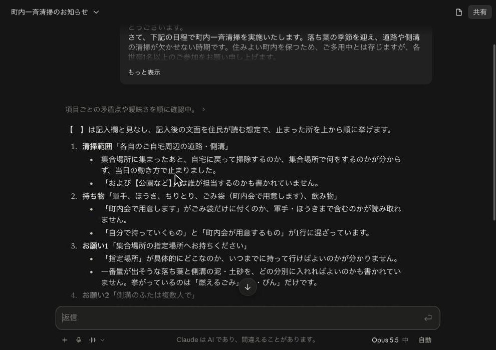 tetsu_to_ai's tweet photo. お知らせを配ったあとで、「雨の連絡は、最初の日の朝？延期した日の朝？」と聞かれたことはありませんか？

AIに書いてもらったお知らせの見落としは、作った会話で「確認して」と頼むか、読み返して防ぐもの、と思いがちです。実は、新しいチャットに貼ってAIに読んでもらう、第三の手があります。

お知らせを新しいチャットの入力欄に貼り、その下に次の一文を続けて書いて、1回で送ります。

――――
この文章を、初めて見る人の立場で上から読んで、止まった所を順に挙げてください。私が気にしている点は伝えません
――――

一文の終わりの「私が気にしている点は伝えません」は、こちらの心配を伝えずに、まっさらな目で読んでもらうためのものです。

Claudeに書いてもらった町内会の清掃のお知らせで試すと、止まった所が上から7つ返りました（画像）。

雨のときの連絡にある「当日」が、最初の予定の日か延期した日か分からない、という所も入っていました。

回覧板に入れる前に、一度貼ってみてください。