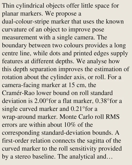 Thin cylindrical objects offer little space for planar markers. We propose a dual-colour-stripe marker that uses the known curvature of an object to improve pose measurement with a single camera. The boundary between two colours provides a long centre line, while dots and printed edges supply features at different depths. We analyse how this depth separation improves the estimation of rotation about the cylinder axis, or roll. For a camera-facing marker at 15 cm, the Cramér-Rao lower bound on roll standard deviation is 2.00°for a flat marker, 0.38°for a single curved marker and 0.21°for a wrap-around marker. Monte Carlo roll RMS errors are within about 10% of the corresponding standard-deviation bounds. A first-order relation connects the sagitta of the curved marker to the roll sensitivity provided by a stereo baseline. The analytical and simulation results explain how curvature improves monocular measurement and provide a basis for designing marker geometry.