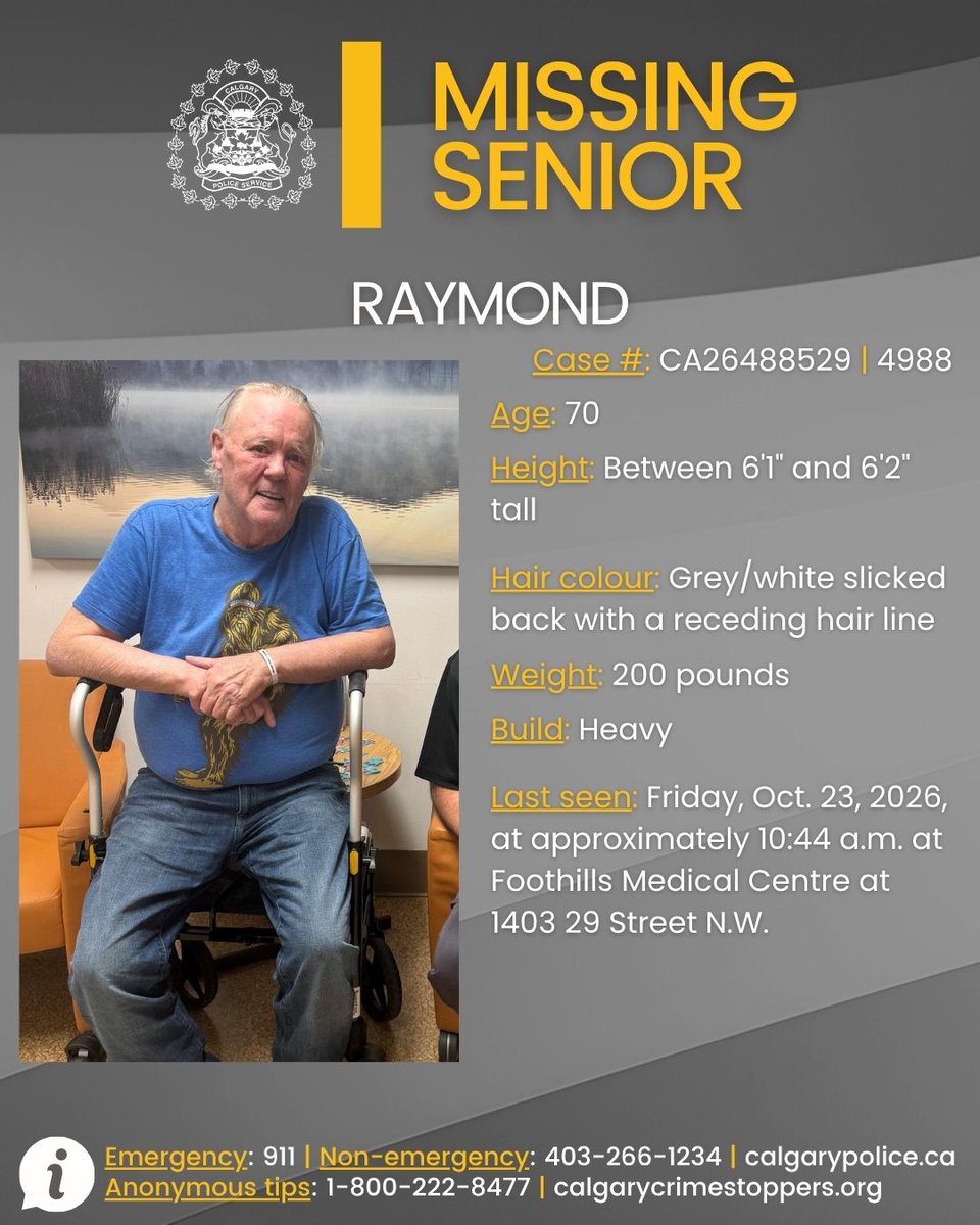 CalgaryPolice's tweet photo. 🔎 MISSING SENIOR 🔍

We are asking for the public’s help to locate a senior who was reported missing yesterday.

📍 Raymond, 70, was last seen yesterday, Friday, Oct. 23, 2026, at approximately 10:44 a.m. at Foothills Medical Centre at 1403 29 Street N.W. There is nothing that indicates foul play, but Raymond has a medical condition and his family and police are concerned for his well-being.

Raymond is described as between 6’1” and 6’2” tall, with a heavy build and grey/white slick backed hair with a receding hair line. He was last seen wearing a white t-shirt and blue jeans, with no jacket.

Anyone with information on Raymond’s whereabouts is asked to contact police.

Information?
☎️ CPS: 403-266-1234
🛑 @StopCrimeYYC 

⚖️ Case # CA26488529 | 4988

🌐 https://t.co/JMhwZVug5r