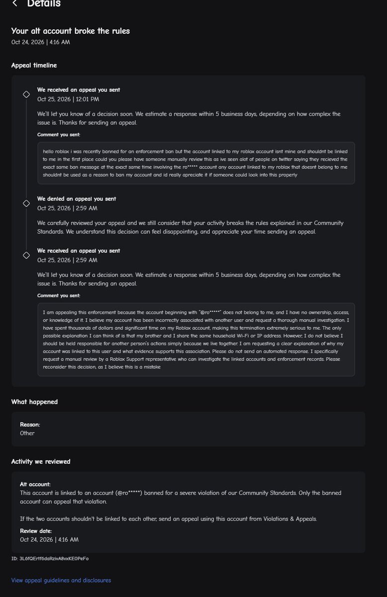 ahanhahahankshs's tweet photo. My Roblox account (username: z2z2z2z2z2z22z2z22z) was recently permanently banned under the enforcement/linked-account system. The ban notice states that my account is linked to another account that violated Community Standards.

I believe this is a mistake. I do not own, control, or have any connection to the linked account, and there should be no other Roblox accounts associated with mine. My account email is not linked to any other accounts.

I have seen many other users on Twitter and elsewhere receiving the exact same ban message, which makes me think this may be part of a wider false-positive issue with the enforcement system.

I have already submitted more than eight appeals through the Violations & Appeals system. Each time I receive an automated response within seconds, which strongly suggests the appeals are being handled by AI rather than a human reviewer. In my appeals I have clearly requested a manual review and asked for any incorrect account associations to be removed. and 90% of the time when i submit my appeal ai reviews it in under a minute i post content on roblox and its a source of income and i find it really disrespectful that roblox is banning me for an account i dont own and multiple people are saying they have been banned by the same account/ at the same time and all ive asked for is a manual review because ive done nothing wrong and each time i get the exact same ai response in under a minute.

I have invested a significant amount of time and money into this account over the years, and I am disappointed that legitimate false bans appear to be going unaddressed.

Could a human moderator please manually review my case, confirm whether any accounts are incorrectly linked to mine, and reinstate my account if the association is in error?

#ROBLOX #RobloxBan #kreekcraft
