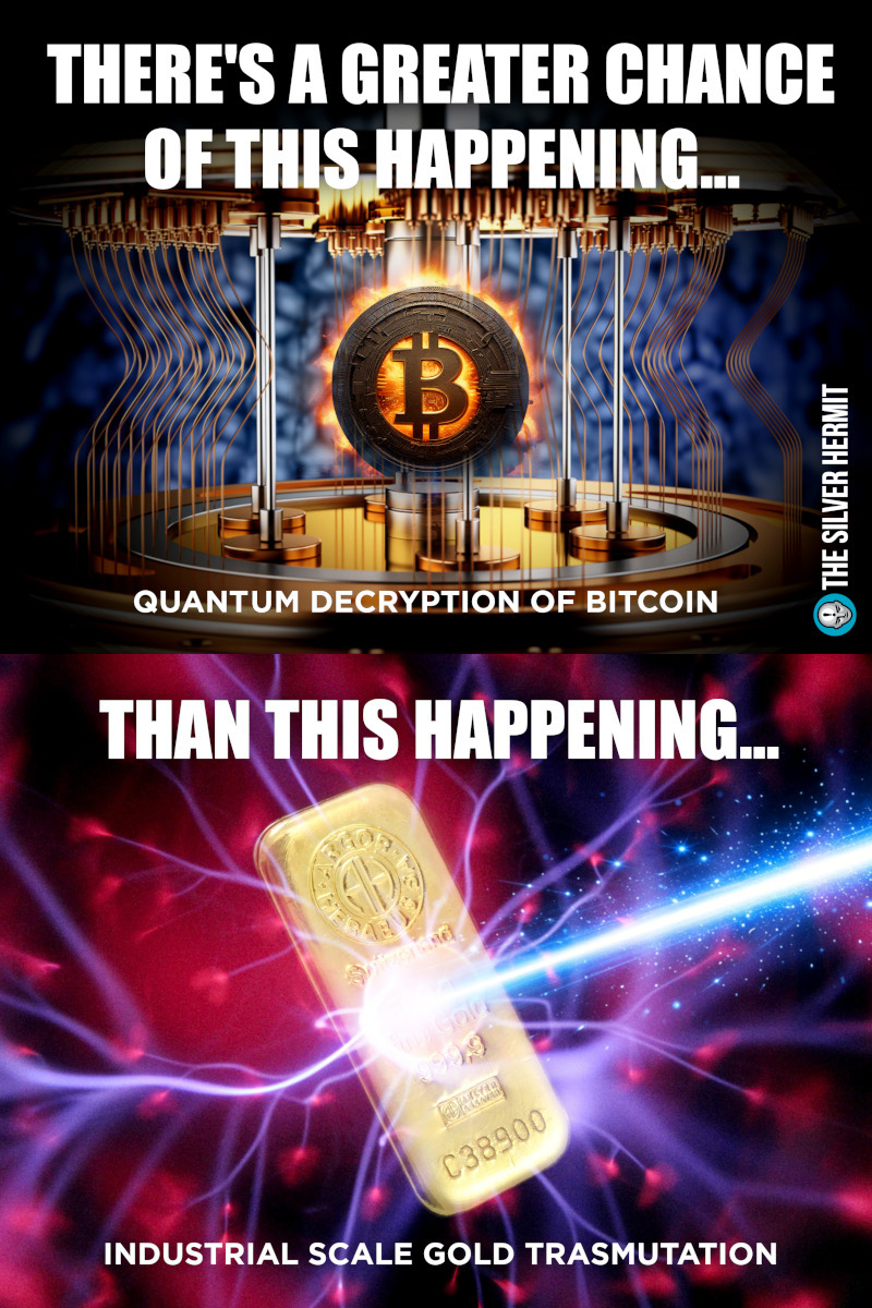 thesilverhermit's tweet photo. While bitcoin promoters rush to declare that #gold is dead, because some start-up company claims that it may be able to produce it economically in a fusion reactor, sometime in the distant future, once the reactor itself becomes economical, they neglect to mention that #bitcoin itself may become obsolete due to quantum decryption.
As a matter of fact, quantum decryption of bitcoin is far more likely to happen than industrial scale transmutation of gold. The former is simply a matter of developing a strong enough quantum computer. The latter involves a major technological breakthrough - increasing the efficiency of fusion reactors at least 50 fold, so they become economical to use for electricity generation, and ubiquitous enough so that their residual neutron radiation can be exploited for gold transmutation.
