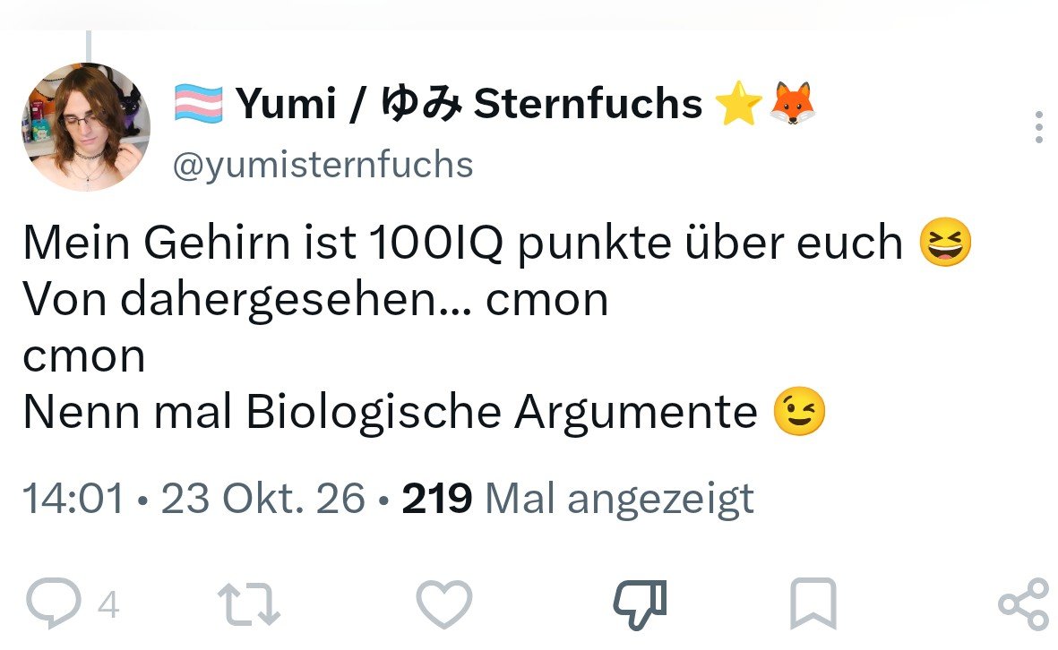 Suellentrinkt's tweet photo. Aber sehr gern, @yumisternfuchs

Fangen wir doch mal mit einigen der sichtbaren biologischen Unterschiede an: Während Männer Penis und Hodensack haben, verfügen Frauen über eine Vulva bestehend aus großen und kleinen Schamlippen, Klitoris und Scheideneingang.
Das Milchdrüsengewebe der weiblichen Brust ist beim Mann nicht vorhanden.
Männer haben deutlich mehr Körper- und Gesichtsbehaarung. Bei vielen fallen die Kopfhaare schon in relativ jungen Jahren aus, Sie kennen das.
Frauen haben einen deutlich höheren Körperfettanteil, bevorzugt an Hüften, Oberschenkeln, Gesäß und Brüsten.
Sowohl Körperfettverteilung, als auch Muskulatur sowie die gesamten Skelettproportionen und -größe sind bei Männern und Frauen  vollkommen unterschiedlich.
Wie klingt eigentlich Ihre Stimme? Da Männer durch den größeren Kehlkopf und prominenten Adamsapfel eine wesentlich tiefere Stimmlage haben, sind sie leicht als solche zu erkennen. 
Und da haben wir noch nicht von der unterschiedlichen Haut- und Haarstruktur geredet.

Reden wir nun über die inneren und physiologischen Unterschiede: 
Typischerweise haben Männer XY- und Frau XX-Chromosomen. Das SRY-Gen auf dem Y-Chromosom löst die männliche Entwicklung aus.
Auch die inneren Geschlechtsorgane sind freilich bei Männern und Frauen vollkommen unterschiedlich. Männer: Hoden (Spermien- und Testosteronproduktion), Nebenhoden, Samenleiter, Prostata, Samenbläschen. Frauen: Eierstöcke (Eizellen-, Östrogen- und Progesteronproduktion), Eileiter, Gebärmutter, Gebärmutterhals.
Auch das Hormonprofil unterscheidet sich. Männer haben einen deutlich höheren Testosteronspiegel, Frauen hingegen höhere Östrogen- und Progesteronwerte mit zyklischen Schwankungen (Menstruationszyklus).
Ach, und da wäre noch das mit der Fortpflanzung: Männer produzieren kontinuierlich Spermien und ejakulieren. Frauen menstruieren und gebären.
Ihre "Transition" ändert nichts an Ihrem im Durchschnitt größeren Herz, höheren Blutvolumen und der Menge Ihrer roten Blutkörperchen, als es bei Frauen der Fall ist.
Ebensowenig an der größeren Lungenkapazität und höheren maximalen Sauerstoffaufnahme.

Von der typisch männlichen aggressiven Übergriffigkeit sowie der spektakulären Überschätzung der eigenen Intelligenz bei gleichzeitiger Unfähigkeit, auch nur einen einzigen geraden Satz zu schreiben, wollen wir aber gar nicht mehr anfangen.

Allerdings vermute ich inzwischen, dass Sie in Wahrheit ein Fakeaccount sind der Transaktivisten schaden will, denn so doof kann ja eigentlich niemand sein.