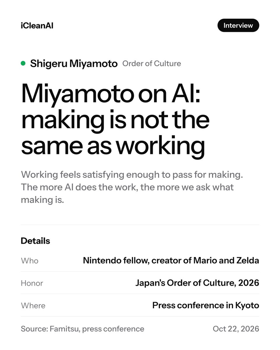 iCleanAI's tweet photo. Shigeru Miyamoto, named for Japan's Order of Culture, splits making from working.

Making is deciding what should exist. Working is polishing, and it feels so good you mistake it for making. As AI does more of the work, he says, we all face that question.

#Nintendo #Miyamoto https://t.co/jUkgWMgHX1