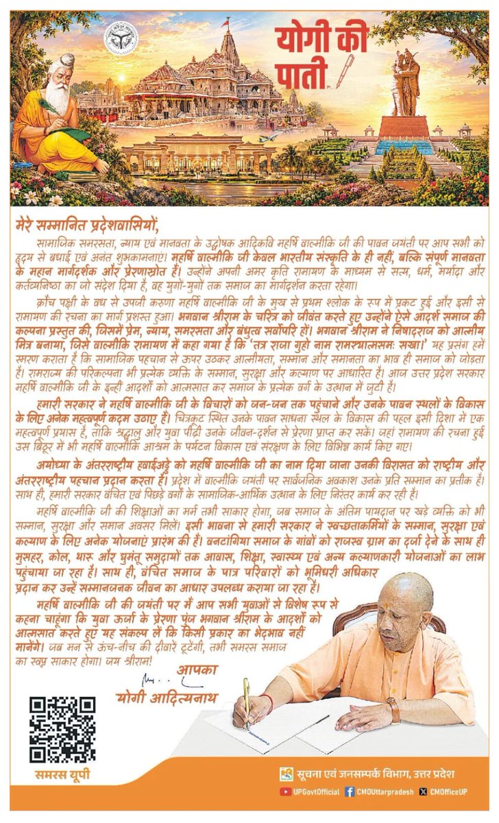 myogiadityanath's tweet photo. मेरे सम्मानित प्रदेशवासियों,

सामाजिक समरसता, न्याय एवं मानवता के उद्घोषक आदिकवि महर्षि वाल्मीकि जी की पावन जयंती पर आप सभी को हृदय से बधाई एवं अनंत शुभकामनाएं।

महर्षि वाल्मीकि जी ने अपनी अमर कृति रामायण के माध्यम से सत्य, धर्म, मर्यादा और कर्तव्यनिष्ठा का जो संदेश दिया है, वह युगों-युगों तक समाज का मार्गदर्शन करता रहेगा।

रामराज्य की परिकल्पना भी प्रत्येक व्यक्ति के सम्मान, सुरक्षा और कल्याण पर आधारित है। आज उत्तर प्रदेश सरकार महर्षि वाल्मीकि जी के इन्हीं आदर्शों को आत्मसात कर समाज के प्रत्येक वर्ग के उत्थान में जुटी है।

महर्षि वाल्मीकि जी की जयंती पर मैं आप सभी युवाओं से विशेष रूप से कहना चाहूंगा कि युवा ऊर्जा के प्रेरणा पुंज भगवान श्रीराम के आदर्शों को आत्मसात करते हुए यह संकल्प लें कि किसी प्रकार का भेदभाव नहीं मानेंगे। जब मन से ऊंच-नीच की दीवारें टूटेंगी, तभी समरस समाज का स्वप्न साकार होगा।

जय श्रीराम!