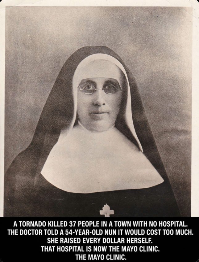 MNRick_v3's tweet photo. August 21, 1883. Just after six in the evening, the sky over Rochester, Minnesota turns the color of a bruise. Twenty minutes later, a third of the town is gone. Thirty seven people are dead. More than two hundred are bleeding in the streets.

Rochester had no hospital. Not one.

So a convent school on the edge of town emptied out. The nuns walked into the wreckage in full habits, and a woman named Mother Alfred Moes, an immigrant from Luxembourg who had come to America with almost nothing, sent word to the only doctor in town who could handle that many wounded.

His name was William Worrall Mayo. He was 64, an English country doctor, a hard skeptic on the subject of religion.

The sisters took over Rommel's dance hall and turned it into a hospital overnight. None of them had ever been trained in nursing. They learned it standing up, with Mayo giving orders and the injured laid out on the floorboards.

When the last patient was gone, Mother Alfred went to see him.

She told him Rochester needed a real hospital. A permanent one. She said she had seen it, a great hospital rising out of the cornfields on the west edge of town, and that she wanted him to run it.

Mayo told her the truth. A building like that would cost $40,000. Well over a million in today's money. He said no congregation of school teaching nuns could possibly raise it.

She did not argue with him. She simply told him that if he would take charge of the hospital, the sisters would take charge of paying for it.

Then she went out and did it.

For six years, her sisters taught school and handed over their wages. Every dollar. She bought nine acres of farmland. She hired the builders. She oversaw the plans herself, and when the money ran short, she found more.

Saint Marys Hospital opened on September 30, 1889. Twenty seven beds. Thirteen sisters, none of them nurses by training. Dr. Mayo, now 70, walked in as chief of staff with his two sons, Will and Charlie, beside him.

Those two boys built their surgical practice inside her building. Patients started arriving from Chicago, then from every state, then from overseas. The brothers formalized the partnership in 1919 and gave it their family name.

Mayo Clinic. Today it treats more than a million patients a year and is ranked the best hospital in the United States.

Mother Alfred Moes died on December 18, 1899, ten years after the doors opened. She never saw what it became.

The Mayo brothers always said it plainly. Their father did not want the hospital. The nun did. She built it, and then she handed them the keys.

Millions of Americans have made the drive to Rochester with someone they love in the passenger seat. Almost none of them know that the whole thing started with a 54-year-old woman standing in tornado wreckage, refusing to accept a no.

h/t: Minnesota | FB