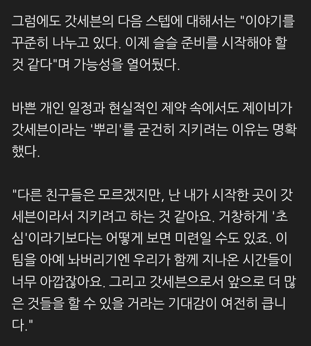 cyjprint's tweet photo. JAY B also shared his honest thoughts about GOT7’s full-group activities and the team’s future. This coming November, he is set to perform at a festival in Thailand alongside members Mark and BamBam. 

“It wasn’t something we planned separately; the three of us naturally ended up coming together. There are other members who would like to join us, too, but everyone is busy with their individual activities.”

As GOT7’s leader, JAY B has been at the forefront in planning and organizing the group’s full-member album projects.

“For albums we worked on with Warner Music before, I planned them myself, met with people, and made it happen. Now everyone is so busy that I have practical concerns, like wondering, ‘Will I still be able to take the lead going forward?’ I can bring it up with the members, but I’m also worried about whether it would realistically be possible.”

Nevertheless, he left the possibility open regarding GOT7’s next step, saying, “We’re still talking about it regularly. I think we should gradually start preparing now.”

Despite his busy individual schedule and the practical limitations, JAY B had a clear reason for wanting to firmly protect GOT7, his “roots.”

“I can’t speak for the other guys, but I think I want to hold on to it because it’s where I started. Rather than making a grand statement about ‘remembering our original intentions,’ in a way, it might just be lingering attachment. It would be such a waste to let go of this team completely after all the time we’ve spent together. And I still have high hopes that we’ll be able to do many more things as GOT7 in the future.”

🔗 https://t.co/jww9AA5O1K

#JAYB #제이비 @defjaybkr #GOT7