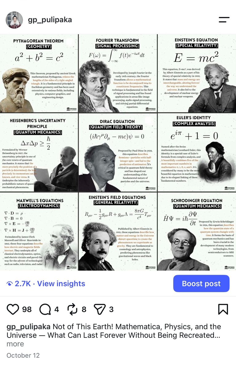 gp_pulipaka's tweet photo. Not of This Earth! Instagram! Mathematica, Physics, and the Universe — What Can Last Forever Without Being Recreated? 

A page can burn. A galaxy may go supernova and shatter. The theorem on it is not thereby false. That's what I mean by 'not of this Earth' i.e. a mathematical truth is not dependent on the survival of the terrestrial object in which it is inscribed. 

For over 2,300 years, mathematical theorems have retained their logical validity for centuries. Once rigorously proven, they do not require periodic reconstruction, software updates from time to time, or rediscovery!

Take the Pythagorean theorem. In Euclidean geometry, the proof of it establishes a relationship which doesn't need to be re-proven every year. You can draw another triangle or write the proof all over again but you're just reproducing a representation. You haven't created the truth which is what makes the proof work. Whether or not such truths exist independently of the human mind is a philosophical question and the proof in itself doesn't answer it.

Physics takes us back to observation. We write down equations to describe the universe, and then they become axioms and rules. The planets don't wait for us to publish a theory before they go on moving. 

That's the limit I'm after. We can build a model, we can repeat an experiment, we can reproduce a calculation. None of those things in themselves constitutes the recreation of the universe or the bringing into being of the regularities which govern it. What we do is provide axioms and rules. The universe provides the answers to those formulas of math.

#BigData #Analytics #DataScience #AI #MachineLearning #IoT #IIoT #PyTorch #Python #RStats #TensorFlow #Java #JavaScript #ReactJS #GoLang #CloudComputing #Serverless #DataScientist #Linux #Mathematics #Programming #Coding #100DaysofCode 

Reference

Physics in History. (n.d.). Physics and mathematics printable posters package [High quality] [Digital poster collection]. Retrieved from https://t.co/zI14dxxWNg