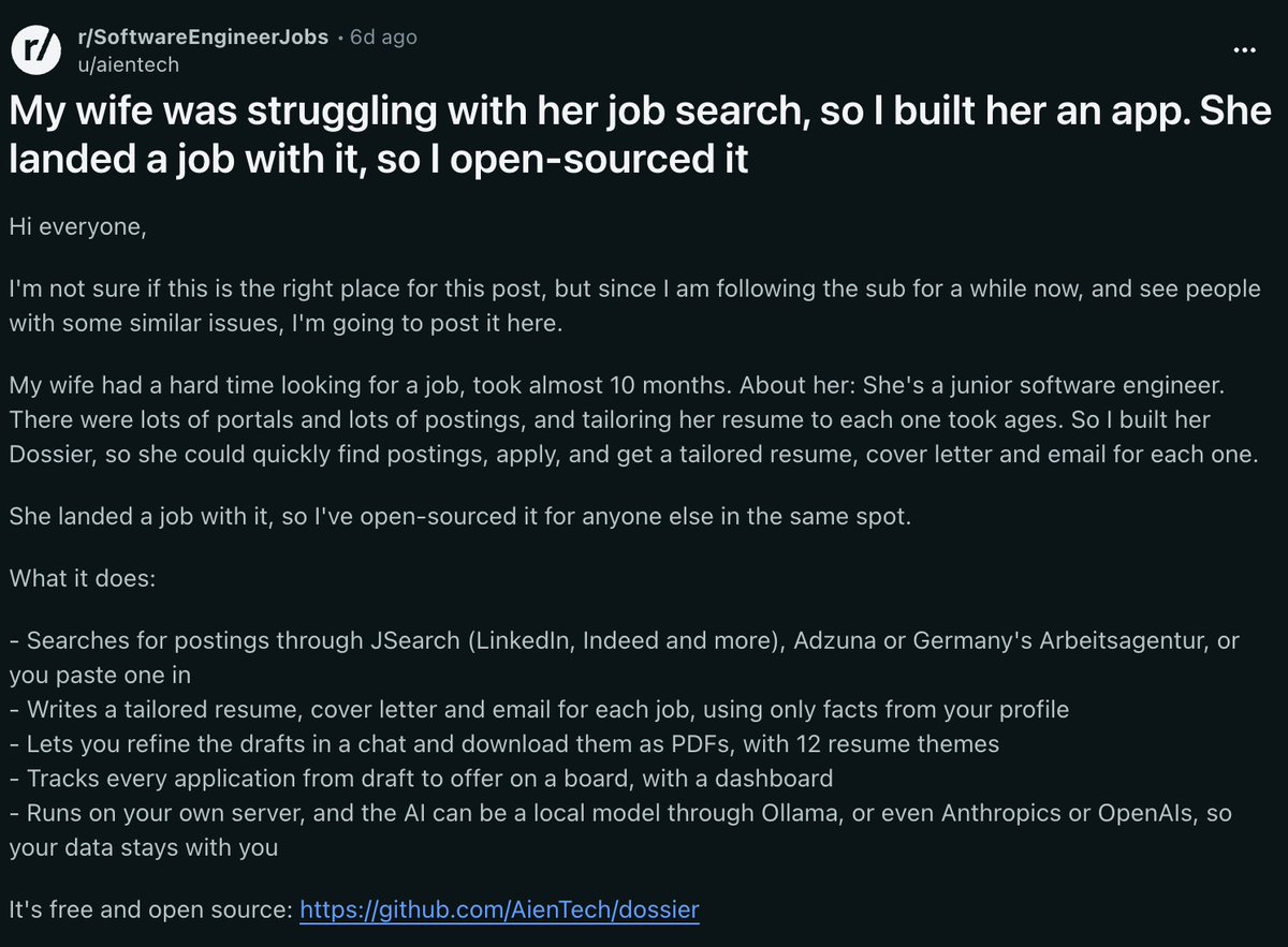 VaibhavSisinty's tweet photo. Someone on Reddit built his wife a job search app.

She is a junior software engineer, and her job search had dragged on for almost 10 months. Tailoring a resume for every posting took ages.

So he built Dossier. It finds postings, then writes a tailored resume, cover letter and email for each job, using only facts from her profile.

It tracks every application from draft to offer on a board, and it runs on your own server, with a local AI model option, so your data stays with you.

She landed a job with it, so he open-sourced it for anyone in the same spot.

It is free at https://t.co/0kx7EuwQii.