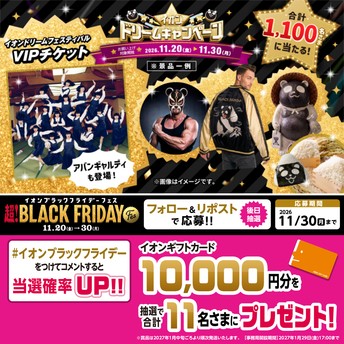 AEON_JAPAN's tweet photo. 予告📣
イオンブラックフライデーフェスは
11/20～30🐼

イオンドリームキャンペーンも開催予定🎉
合計1️⃣1️⃣0️⃣0️⃣名さまに豪華景品が当たる

11/30(月)まで開催中
❶ @AEON_JAPAN をフォロー
❷ 本投稿をリポスト

指定のハッシュタグをつけて
コメントすると当選確率UP✨

規約はプロフィールをチェック