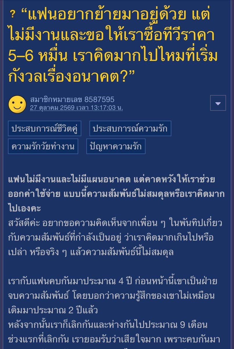 krakraxt's tweet photo. - เจ้าของกระทู้คบกับแฟนมาประมาณ 4 ปี ก่อนที่ฝ่ายชายจะขอเลิก โดยบอกว่าความรู้สึกเปลี่ยนไปประมาณ 2 ปีแล้ว

- หลังเลิกกัน ทั้งคู่ห่างกันประมาณ 9 เดือน

- ช่วงแรกเจ้าของกระทู้เสียใจมาก แต่หลังผ่านไปประมาณ 4 เดือน เริ่มใช้ชีวิตได้อย่างอิสระ มีเงินเก็บมากขึ้น และไม่ต้องรับผิดชอบค่าใช้จ่ายของอีกฝ่าย

- ต่อมาฝ่ายชายเป็นคนกลับมาติดต่อ ขอโทษ และขอโอกาสเริ่มต้นความสัมพันธ์ใหม่

- ช่วงแรกเขาดูใส่ใจมากขึ้น ทั้งโทรหา นัดเจอ ทำให้เจ้าของกระทู้ตัดสินใจกลับมาคบกัน เพราะยังมีความรู้สึกให้เขา

- เจ้าของกระทู้ทำธุรกิจส่วนตัว มีรายได้และสามารถดูแลตัวเองได้

- ฝ่ายชายไม่มีงานหรือรายได้ที่มั่นคง และไม่มีแผนอนาคตที่ชัดเจน

- เมื่อถามถึงอนาคต ฝ่ายชายมักตอบว่าไม่ได้คิดอะไร อยากอยู่ไปวันๆ

- หลังกลับมาคบกัน เจ้าของกระทู้เป็นฝ่ายออกค่าอาหารและค่าใช้จ่ายเวลาไปทำกิจกรรมด้วยกันเป็นส่วนใหญ่

- แม้ฝ่ายชายจะจ่ายบ้าง แต่เจ้าของกระทู้ต้องเป็นฝ่ายบอกก่อน เขาไม่ค่อยเสนอจ่ายเอง

- ครั้งหนึ่งเจ้าของกระทู้ขอให้เขาจ่ายค่ากาแฟราคาไม่แพง แต่เขาบอกว่าไม่มีเงิน แต่หลังจากนั้นเขาเติมเกมไป 2,500 บาท 

- ทำให้สงสัยว่าทำไมเขาจึงไม่มีเงินสำหรับค่าใช้จ่ายร่วมกัน

- ฝ่ายชายไม่เคยเป็นฝ่ายซื้ออะไรให้เจ้าของกระทู้เองเลย แม้แต่ของเล็กๆ น้อยๆ

- เจ้าของกระทู้เคยถามว่าฝ่ายชายว่าอยากย้ายมาอยู่ด้วยกันไหม เขาตอบว่าอยากมาอยู่หากซื้อทีวี OLED ให้

- ตอนแรกตกลงเพราะคิดว่าไม่แพงมาก แต่มาทราบทีหลังว่าทีวีมีราคาประมาณ 50,000–60,000 บาท จึงเปลี่ยนใจและเสนอให้ซื้อรุ่นธรรมดาหรือรอราคาลดลง

- เลยเสนอให้หารค่าทีวีคนละครึ่ง ฝ่ายชายปฏิเสธ โดยอ้างว่าเจ้าของกระทู้เคยสัญญาว่าจะซื้อให้

- เขาพูดทวงเรื่องทีวีหลายครั้ง โดนพูดเหมือนหยอกเล่น เช่น พูดว่างอนหรือไม่ซื้อทีวีให้เลยหลับ ทำให้ไม่แน่ใจว่าเขาพูดจริงหรือเล่น

- ในอดีตเจ้าของกระทู้เคยสั่งอาหารให้ฝ่ายชายด้วยความเต็มใจ แต่หลังกลับมาคบกันใหม่ เพิ่งสั่งอาหารให้ครั้งแรกตอนเขากลับต่างจังหวัด

- เมื่อฝ่ายชายตื่นมาและทราบว่าเจ้าของกระทู้สั่งข้าวต้มให้ เขากลับบอกว่าอยากกินกาแฟ และขอให้สั่งเพิ่ม

- เลยบอกให้กินข้าวต้มก่อนแล้วซื้อกาแฟเอง ฝ่ายชายกลับตำหนิว่าไม่ได้ถามก่อนว่าเขาอยากกินอะไร

- รู้สึกว่าความหวังดีของตนถูกมองเป็นหน้าที่ จึงปฏิเสธที่จะสั่งกาแฟให้

- หลังจากนั้นก็ไม่ได้สั่งอาหารหรือซื้อของส่งไปให้อีก แต่ฝ่ายชายยังโทรหาและติดต่อมาตามปกติ

- เมื่ออยู่ด้วยกัน ทั้งคู่ยังมีความสุข เล่นด้วยกัน กอดหอมกัน และมีช่วงเวลาที่ดีร่วมกัน

- แต่เมื่อเจ้าของกระทู้มีปัญหาหรือต้องการปรึกษาเรื่องจริงจัง กลับไม่ค่อยสามารถพึ่งพาฝ่ายชายได้

- จึงเริ่มรู้สึกว่าเขาอาจเหมาะกับการเป็นแฟนที่ใช้ชีวิตสนุกด้วยกัน มากกว่าจะเป็นคู่ชีวิตที่สร้างอนาคตร่วมกัน

- ยังรักและอยากใช้เวลาด้วยกัน แต่เริ่มไม่มั่นใจว่าต้องการสร้างอนาคตร่วมกับฝ่ายชายหรือไม่

- เริ่มคิดว่าฝ่ายชายกลับมาเพราะรักจริงๆ หรือเพราะการอยู่ด้วยกันทำให้ชีวิตสะดวกสบายขึ้น

- ไม่อยากกล่าวหาว่าเขาคบเพราะเงิน แต่รู้สึกว่าตัวเองเป็นฝ่ายให้มากกว่ารับ

จากเหตุการณ์ทั้งหมดเจ้าของกระทู้จึงอยากถามว่า

• ฝ่ายชายคาดหวังให้เจ้าของกระทู้รับผิดชอบค่าใช้จ่ายมากเกินไปไหม
• เจ้าของกระทู้ผิดไหมที่ไม่ซื้อทีวีให้ ทั้งที่เคยรับปากไว้
• เจ้าของกระทู้ใจแคบไหมที่ไม่ยอมสั่งกาแฟเพิ่มให้แฟน
• หากแฟนไม่มีงาน ไม่มีแผนอนาคต แต่ยังมีความสุขเวลาอยู่ด้วยกัน ทุกคนจะคบต่อไหม
• ควรพูดคุยกับเขาตรงๆ เรื่องค่าใช้จ่ายไหม