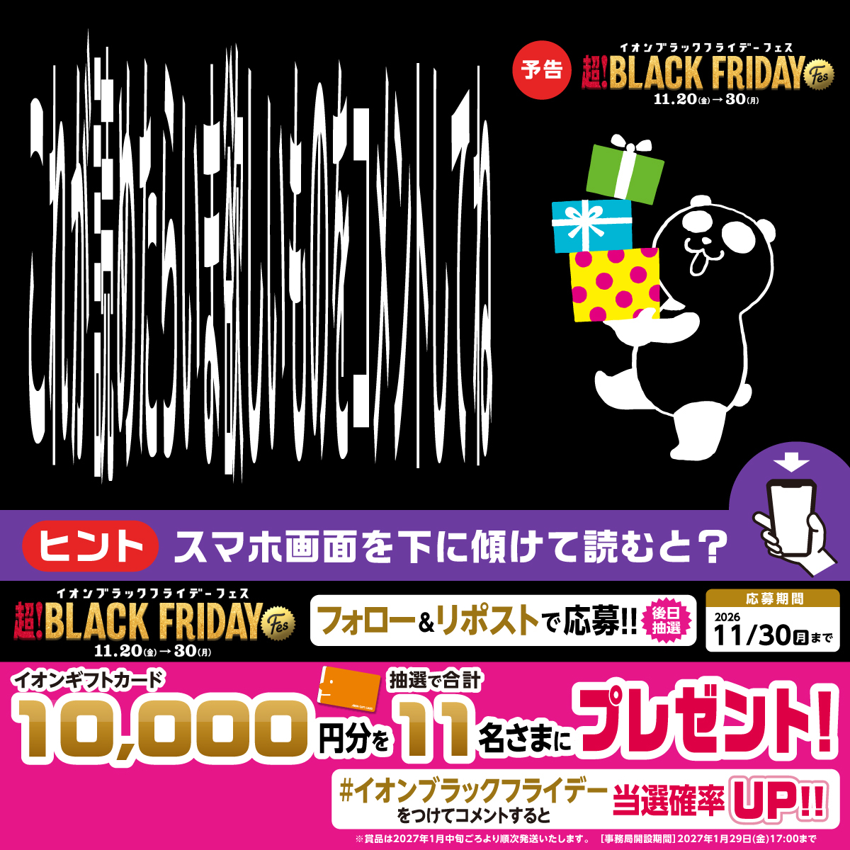 AEON_JAPAN's tweet photo. 読めたら凄いンダ⁉️
画像をよーく見てみて🔎

予告📣
イオンブラックフライデーフェスは
11/20～30🐼

11/30(月)迄CP開催中
① @AEON_JAPAN をフォロー
② 本投稿を🔁
後日抽選でイオンギフトカードが当たる‼

指定のハッシュタグをつけて
コメントすると当選確率UP✨

規約はプロフィールをチェック