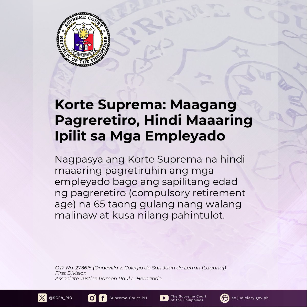 SCPh_PIO's tweet photo. Nagpasya ang #KorteSuprema na hindi maaaring pagretiruhin ang mga empleyado bago ang sapilitang edad ng pagreretiro (compulsory retirement age) na 65 taong gulang nang walang malinaw at kusa nilang pahintulot.

Sa Desisyong isinulat ni Associate Justice Ramon Paul L. Hernando, bahagyang pinagbigyan ng Unang Dibisyon ng Korte Suprema ang petisyon ni Rodolfo C. Ondevilla at pinanagot ang Colegio de San Juan de Letran (CSJL) sa Laguna sa illegal dismissal o ilegal na pagtanggal sa kanya sa trabaho.

Taong 2004 noong nagtrabaho si Ondevilla sa CSJL bilang Comptroller. Itinalaga siya bilang Assistant Vice President for Finance kalaunan at ilang ulit ni-renew ang kanyang pagkakatalaga.

Nang mag-60 taong gulang si Ondevilla noong Agosto 29, 2019, itinuring ng CSJL na nag-expire na ang kanyang pagkakatalaga. Dahil dito, naghain si Ondevilla ng reklamo para sa illegal dismissal.

Sumang-ayon ang Korte Suprema kay Ondevilla at binigyang-diin na dapat nakabatay sa kusang-loob na kasunduan ng employer at empleyado ang isang plano para sa boluntaryong pagreretiro.

At dahil hindi kusang-loob ang kanyang pagreretiro, itinuring ito bilang ilegal na pagtanggal sa trabaho.

Kailangang malaya at hayagang pumayag ang empleyado rito nang walang anumang pamimilit o panggigipit, sapagkat ang pagtanggap sa boluntaryong pagreretiro ay nangangahulugan ng pagsuko sa karapatan sa seguridad sa pananatili sa trabaho (security of tenure).

Sa kasong ito, natuklasan ng Korte na walang kapwa pagsang-ayon ni Ondevilla at ng CSJL ang maagang pagreretiro niya.

Binigyang-diin ng Korte Suprema na hindi kailanman nag-alok o nagmungkahi ang CSJL ng plano sa pagreretiro na malaya sanang matatanggap o tatanggihan ni Ondevilla. Wala ring palatandaang handang talakayin ng CSJL ang kanyang pagreretiro.

Sinabi ng Korte Suprema na may karapatan si Ondevilla sa buong halaga ng kanyang backwages at separation pay sa halip na muling ibalik sa trabaho. Iginawad din sa kanya ng Korte ang mga benepisyo sa pagreretiro para sa panahong nagtrabaho siya mula Hunyo 16, 2004, hanggang Agosto 29, 2024, nang sumapit siya sa sapilitang edad ng pagreretiro na 65. 

Basahin ang press release sa https://t.co/soK1KXMrUd.

Basahin ang Desisyon sa https://t.co/F9EjBuigG5.

Sumunod sa Credit Attribution Policy ng SC PIO: https://t.co/F48RF1vtzZ.

#SupremeCourtPH
#SCphTranslations