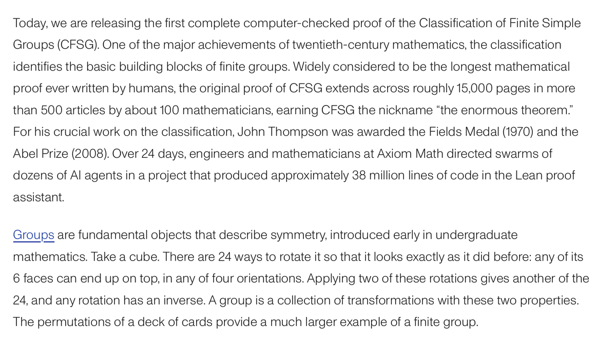kimmonismus's tweet photo. Axiom says its AI agents formalized a 15,000-page mathematical proof in just 24 days, largest proofs in mathematics.

Built by over 100 mathematicians across decades, the proof classifies the fundamental building blocks of finite symmetry.

With human guidance, the agents translated it into Lean, making every logical step computer-checkable and repairing errors along the way.

AI tackling an entire interconnected body of mathematics, with results others can verify. A major milestone.

We are witnessing history unfold. Again. Every day now.