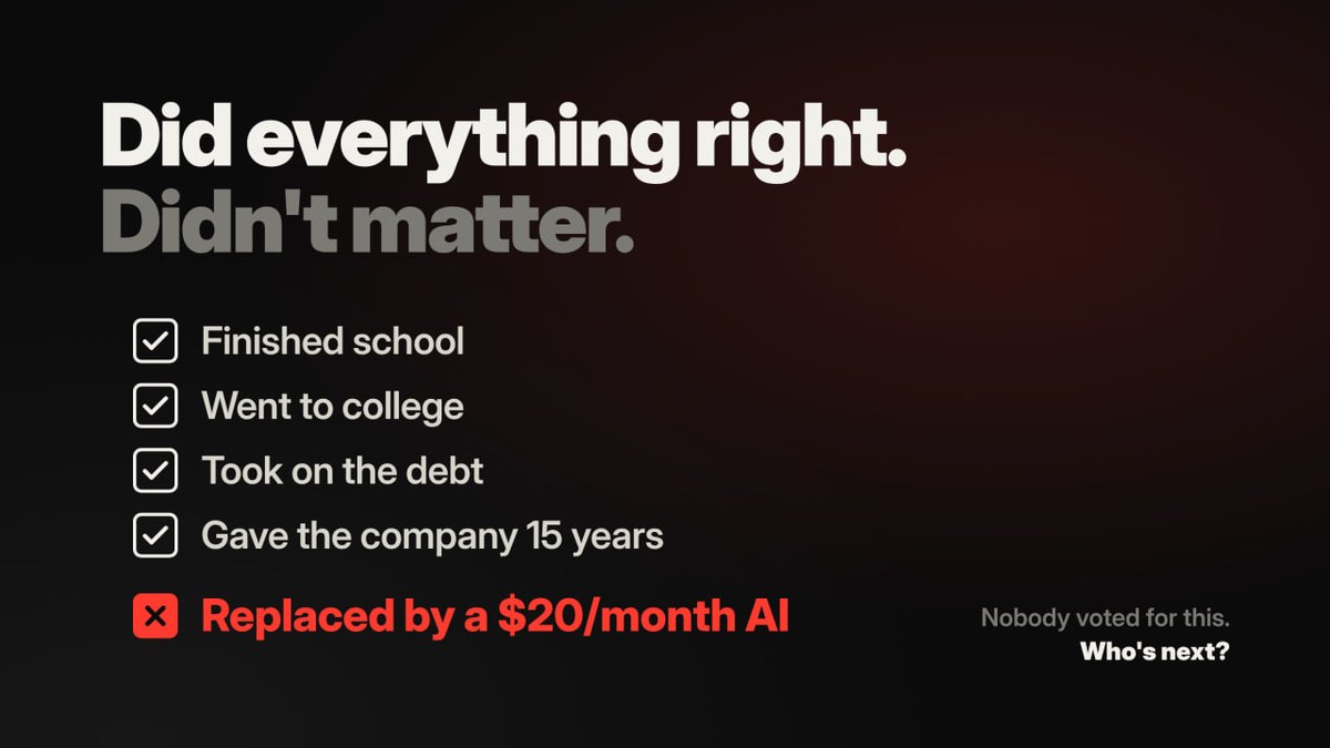 Zynntexx's tweet photo. F*ck it, I’ll say what everyone’s thinking.

People did everything right. School. College. Student debt. Years at a job they didn’t even like. And now companies are offering buyouts and cutting whole teams because AI can do part of the work cheaper.

Nobody voted for this. Nobody asked the people who are getting replaced.

I use AI every day and it’s genuinely useful. But “just learn AI” is not a plan for a 45 year old with a mortgage and two kids.

If AI is making these companies this much money, some of it should go back to the people it’s replacing. Real severance. Paid retraining. Time to switch careers. Not a “thanks for your service” email on a Friday.

The tech isn’t the villain. The way it’s being rolled out is.

Are you actually scared AI is coming for your job, or is this all overblown?