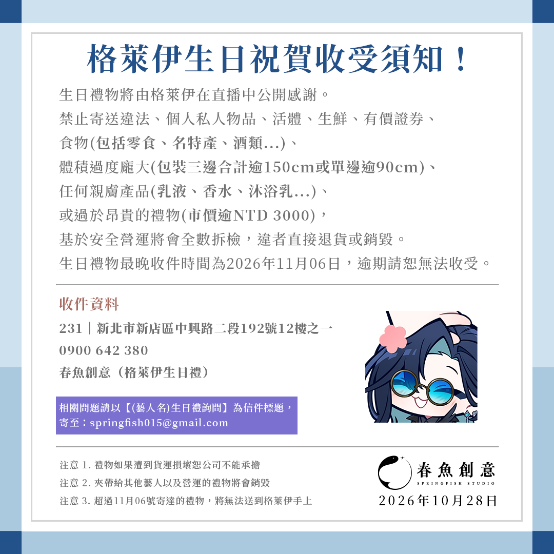 Springfish2018's tweet photo. 生日禮物將由格萊伊在直播中公開感謝。
禁止寄送違法、個人私人物品、活體、生鮮、有價證券、
食物(包括零食、名特產、酒類...)、
體積過度龐大(包裝三邊合計逾150cm或單邊逾90cm)、
任何親膚產品(乳液、香水、沐浴乳...)、
或過於昂貴的禮物(市價逾NTD 3000)，
基於安全營運將會全數拆檢，違者直接退貨或銷毀。
生日禮物最晚收件時間為2026年11月9日，逾期請恕無法收受。

#春魚創意 #springfishstudio #Timaeus #諦覓司 #Graal_art #Graal_live #萊哩萊