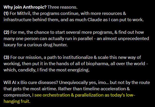 lefttailguy's tweet photo. Claude Science looks to me like a bid to own the economic version control system for life sciences. The logical endgame is Anthropic financing hundreds of drug programs in parallel for the biopharmas that leverage its harness. In return, Anthropic will ask for clinical data rights and use the data generated to 1) improve their ability to finance the next program and 2) eventually feed a God Model that allows them to create the holy grail: an “AI drug factory”. 

You can think of a drug program as an exercise in making a sequence of complex decisions under uncertainty: specifically, decisions around how to allocate incremental experimental capital to maximize expected value across safety, efficacy, commercialization, etc.

A growing share of that experimental capital will be compute-mediated over time (e.g, Claude generated roughly 35,000 antibody designs in a month for Divergence Labs). But the most consequential increments will still go toward compiling therapeutic candidates in (very scarce and slow) human biological computers, which is where both the cost per bit and the consequentiality per bit of information are highest.

Whoever owns the system that originates and integrates the most information upstream and downstream of those allocation decisions (in this case Anthropic) becomes the best suited to start making them (or at least gains a differentiated understanding of the relevant signals necessary to make those decisions well).

Some examples of the experimental capital allocation decisions they are starting to help generate / facilitate and version:

1) Most importantly: Acquiring Mithril, where Cody Tranbarger (@prof_oak_) is massively levered by a swarm of agents that help him identify, evaluate, and ultimately select a much larger # of drug programs to run in parallel than is typically possible for a single drug hunter. He calls this a “Pipeline-in-a-Person”

2) Bristol Myers using Claude Science to analyze their proprietary data (guessing preclinical and clinical) to create optimal clinical study plans and weigh the study’s chance of success. If that program is actually executed, they should be able to calibrate how well those predictions turned out and in what sense they were right or wrong.

3) The Column Group spinning up Pleiades: a biopharma company with a mandate to “run many more—and more complex—drug programs than is usual for a small team.” Similar to the Formation Bio’s of the world. They are using Claude to evaluate target-disease pairs and find non-obvious, potentially valuable combinations.

I believe Anthropic is running their own drug programs not to compete with pharma directly (yet), but instead to generate the learning signals that would allow them to become the single largest (and potentially best calibrated) underwriter / financier of drug programs. These financed programs would eventually create the data distributions necessary for them to create an AI drug factory (and start competing with pharma).

Specifically, I could see Anthropic creating the first real instantiation of @AndrewWLo’s elegant Megafund model. TLDR on Megafund (proposed in Nature Biotechnology 14 years ago): any single drug program is a terrible bet on its own, but if one entity funds a large enough portfolio of them, the odds that a few hit become predictable enough to finance the whole thing with debt. Lo et al. proposed doing this by issuing “research-backed obligations” (bonds collateralized by the portfolio and its IP) alongside an equity tranche. Ofc, the pool of available capital that buys debt is far larger than the pool that buys biotech equity, therefore this would unlock capital from pensions, insurers, endowments, etc. Their simulations of $5–15 billion oncology portfolios estimated average annual returns of 8.9–11.4% for the equity and IMPORTANTLY 5–8% for the RBOs. This would be a fixed-income-like return that many new sources of capital would get excited about.

For some reason this strategy never took off, and part of the reason is that it’s pretty hard to find a large basket of drug programs that’s sufficiently uncorrelated. But I also think it’s because there wasn’t really an incentive for any well capitalized player to push through all the schleps and actually unlock the capital sources to this end. I think Anthropic has that incentive.

They have a structurally higher willingness to finance a drug program / make this structure real, because, by doing so, they would capture two return streams: 1) the potential economics of a blockbuster drug and 2) the widely amortizable value of what the associated series of experimental capital allocation decisions teach its models!

In return for providing biopharmas cheap financing, Anthropic will ask for clinical data rights (including rights to learn from decision histories, negative results, protocols, etc.). Just selling tokens / the harness doesn’t give them the right to learn all of these things, but providing financing likely would.

This would allow them to make more well-calibrated experimental capital allocation decisions over time and eventually feed the God Model that “cures all disease.”

This would all also be quite charismatic: your retirement money funds the experiments that might let you enjoy a much longer retirement!