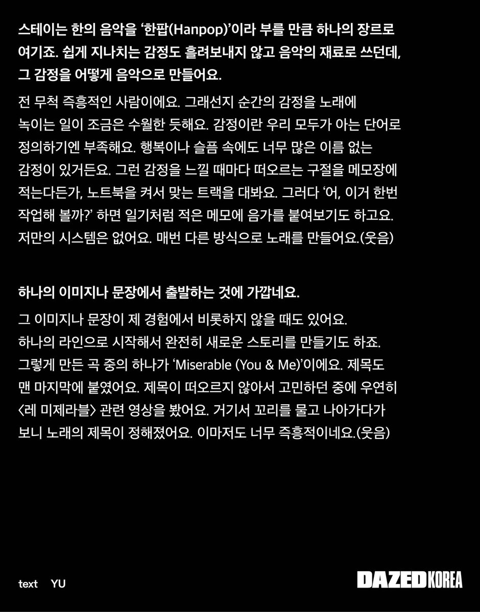 HanJisungBrasil's tweet photo. 📑| HAN para DAZED KOREA!

💬: STAYs consideram a música do HAN um gênero próprio, chamando-a de “HANPOP”. Você não deixa emoções fáceis de serem ignoradas simplesmente passarem despercebidas, em vez disso, usá-las como material para sua música. Como você transforma essas emoções em música?
🐿: Sou uma pessoa muito espontânea. Talvez por isso eu ache um tanto fácil incorporar as emoções de um momento em uma música. A palavra “emoção” não é suficiente para definir tudo o que sentimos. Mesmo dentro da felicidade ou da tristeza, há tantas emoções sem nome. Sempre que sinto essas emoções, anoto as frases que vêm à mente no meu app de notas, ou abro meu notebook e as testo em uma faixa que combina. Aí, se eu penso, “ah, será que eu devo tentar trabalhar nisso?”, às vezes adiciono melodias às notas que escrevi como um diário. Eu não tenho meu próprio sistema. Faço músicas de um jeito diferente toda vez (risos)

HAN DAZED COVER STAR
#HANxDAZEDKOREA
#HANxCANADAGOOSE