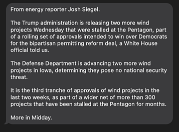 SiegelScribe's tweet photo. SCOOP: The Trump admin is advancing 2 more wind projects in Iowa today, as part of a wider net of more than 300 projects that have been stalled at the Pentagon. It's the third tranche of such approvals intended to boost Dem support for the permitting bill. Subscribers got first https://t.co/UEfBd5R3K1
