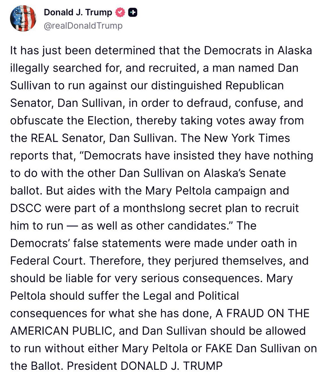 WarClandestine's tweet photo. Trump sounds off on the Dems’ Alaska Senate election fraud scheme.

He says that the fake Dan Sullivan, and Peltola, should both be removed from the ballot, which is pretty reasonable, considering we caught them conspiring to confuse voters and interfere in free and fair elections. You know, the complete antithesis of “democracy”…

Buckle up. I’m guessing the next 7+ days are going to be hectic.