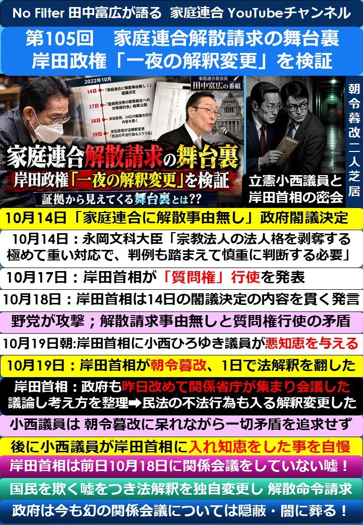 Maniac77kk's tweet photo. 第105回. No Filter  田中富広前会長が語る 家庭連合 YouTube

家庭連合解散請求の舞台裏
岸田政権「一夜の解釈変更」を検証

2022年10月19日  岸田元首相と立憲民主党の小西ひろゆき議員が、裏で手を組んで嘘をつき、家庭連合解散命令に成功した‼️

総理大臣の大嘘で、約10万人信者の人権と信教の自由を奪った日本の絶望感

自民党議員達も皆わかっているのに保身の為に沈黙を貫き、文科省も裁判所も無視する絶望の日本国🇯🇵   ああ無情‼️

約20分のYouTube番組を、1枚に要点をまとめました。  詳細はYouTubeチャンネルの視聴を！#家庭連合 #NoFilter   #旧統一教会
https://t.co/FS1DUHxgWd