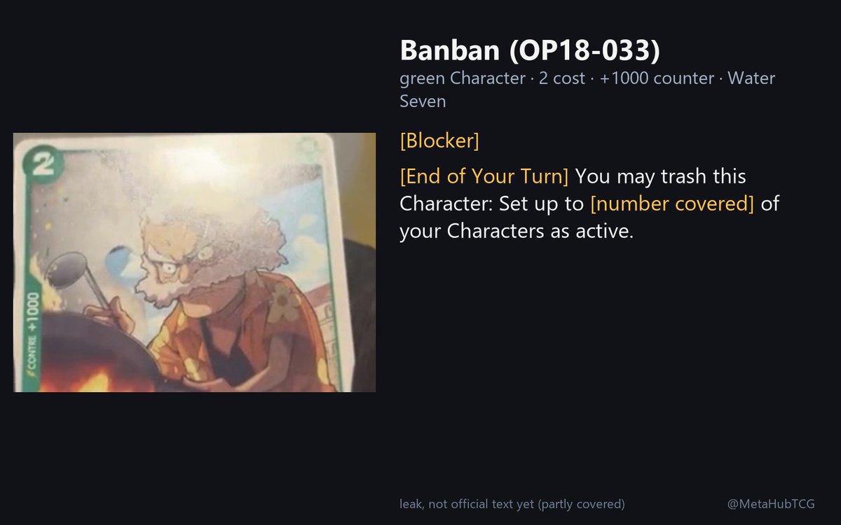 MetaHubTCG's tweet photo. op18 leak: Banban (OP18-033, partly covered)
green, 2 cost, +1000 counter, Water Seven

[Blocker]
[End of Your Turn] You may trash this Character: Set up to [number covered] of your Characters as active.

#OPTCG #OP18 https://t.co/AMbt8kjAHd