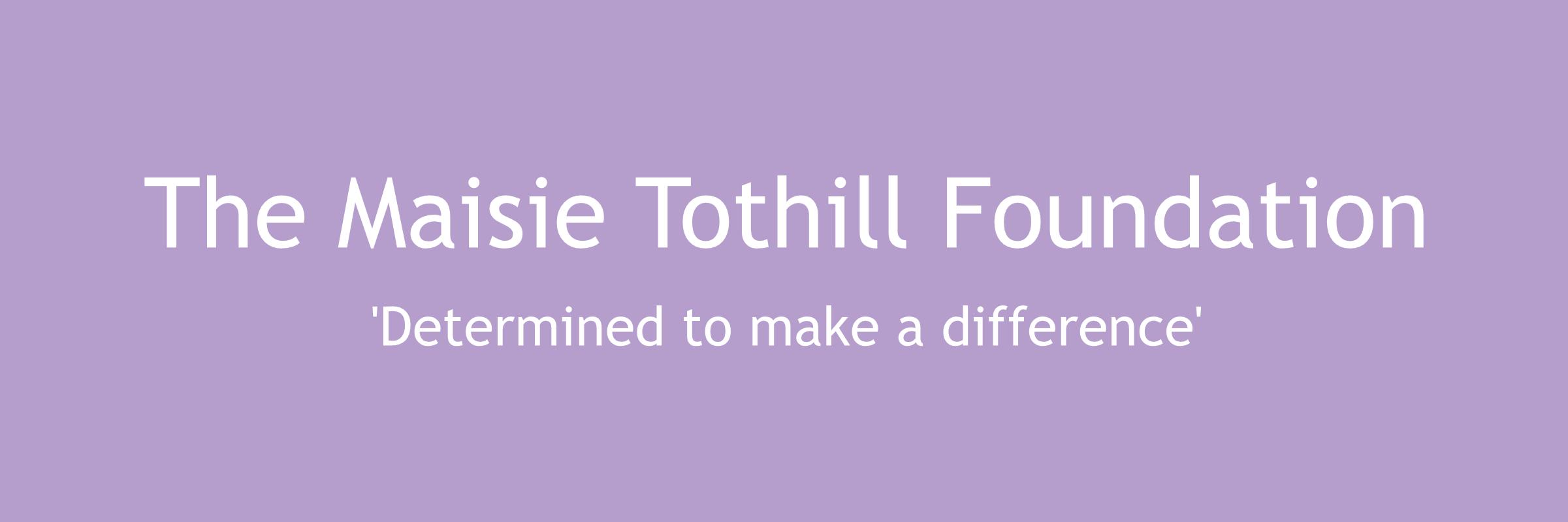 The Maisie Tothill Foundation banner