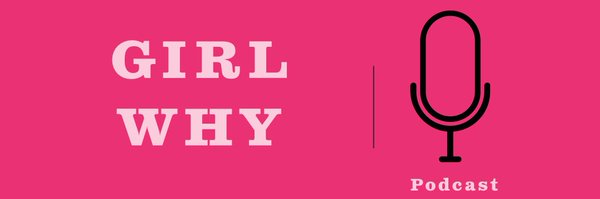 Girl Why Podcast Profile Banner