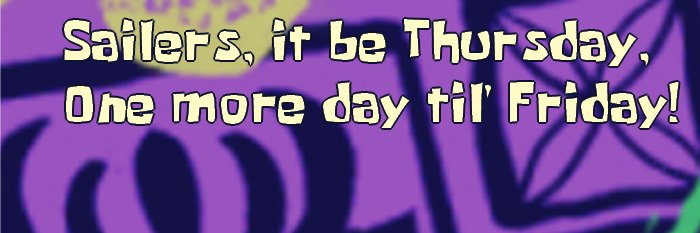Sailers, It be Thursday, One more day til Friday! banner