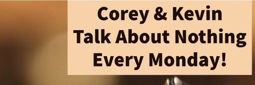 Corey & Kevin Talk About Nothing Podcast banner