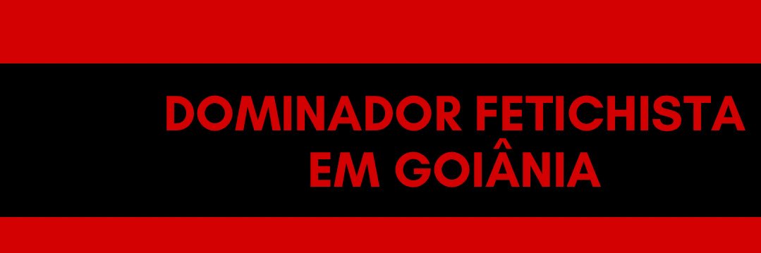 🍆🤜🏻DOMINADOR FETICHISTA EM GOIÂNIA 🍆🤜🏻 banner