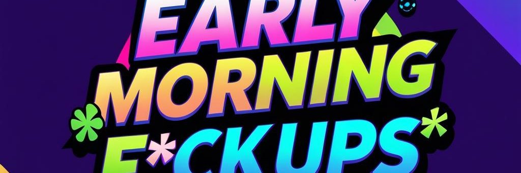 EarlyMorningF**kUps banner