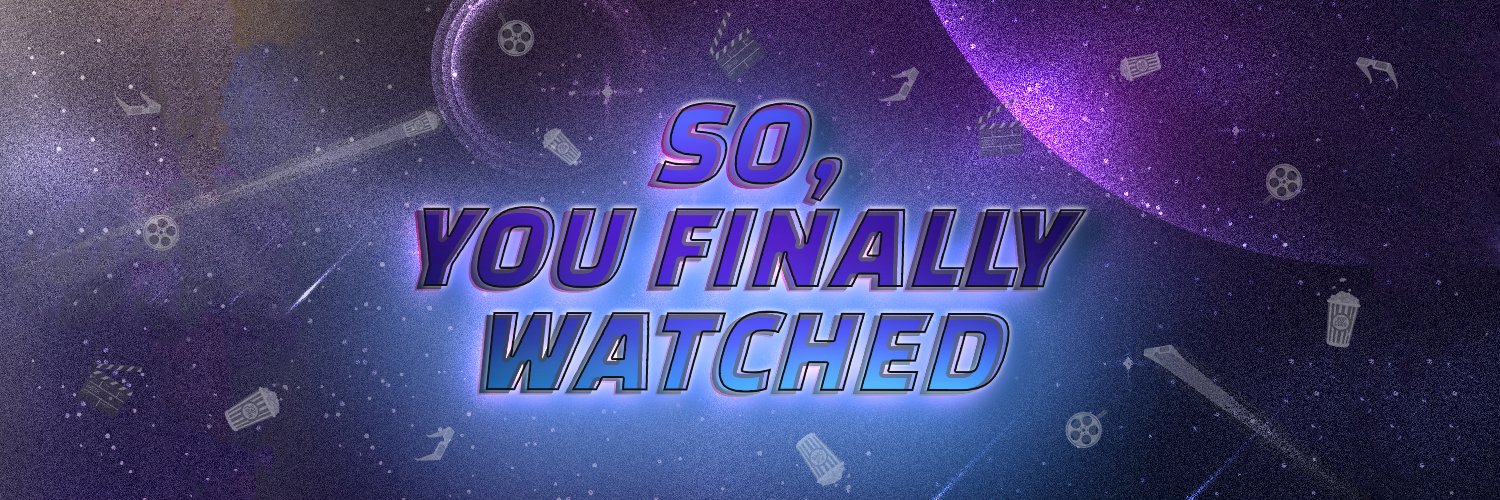 So, You Finally Watched banner