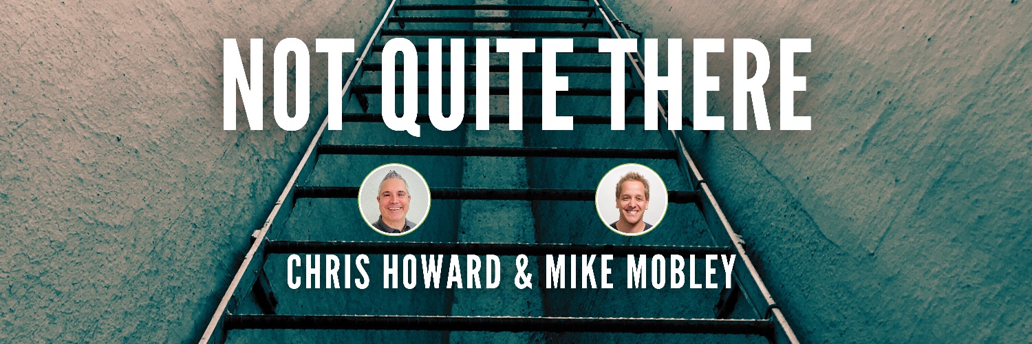 Not Quite There with Chris Howard and Mike Mobley banner