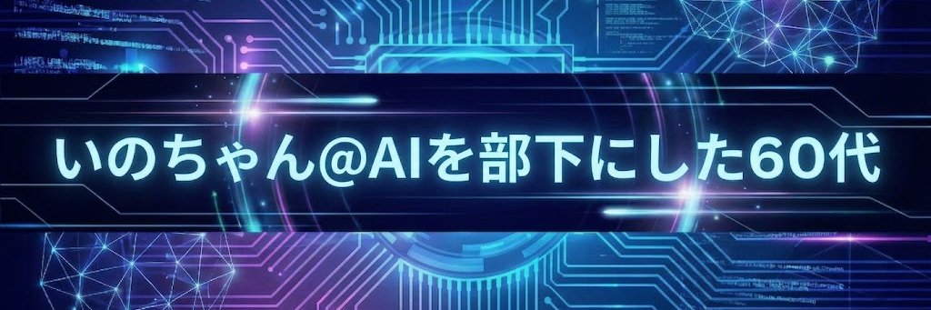いのちゃん@AIを部下にした60代 banner