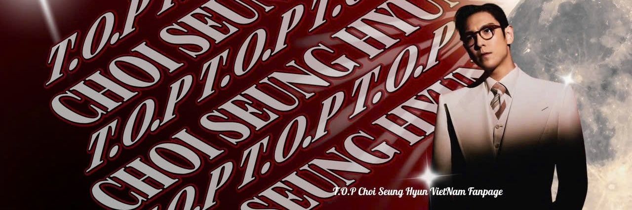 T.O.P CHOI SEUNG HYUN VIETNAM FANPAGE's banner