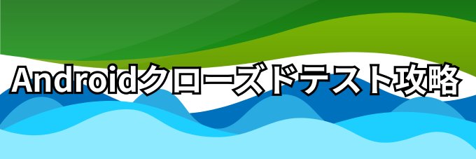 Androidクローズドテスト攻略組 banner