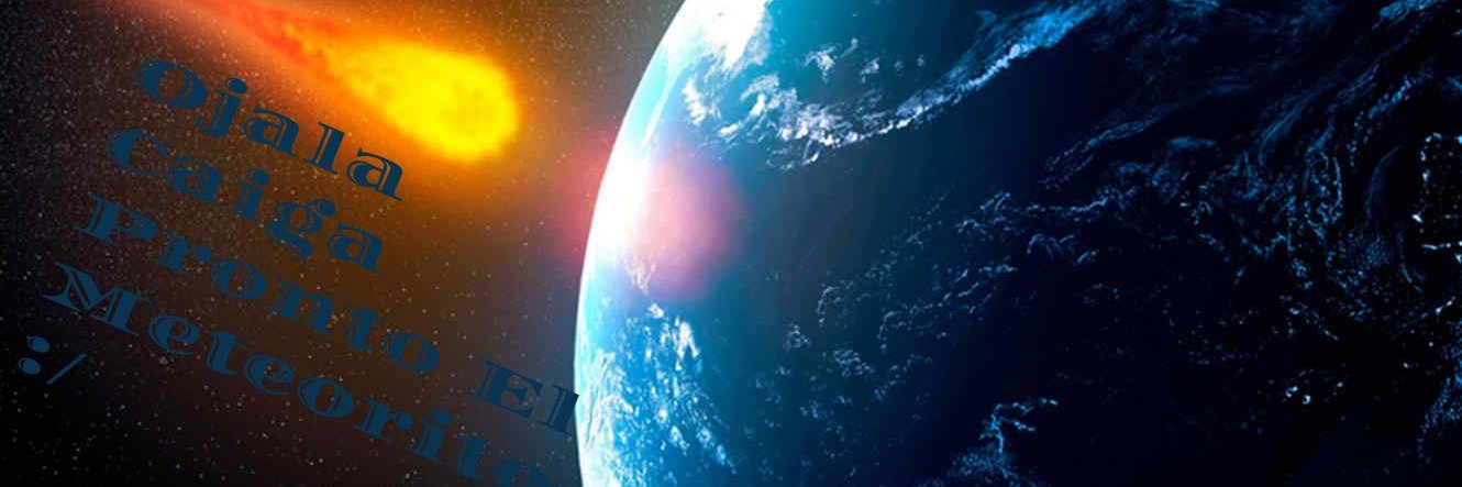 Ojala Caiga Pronto El Meteorito :( banner