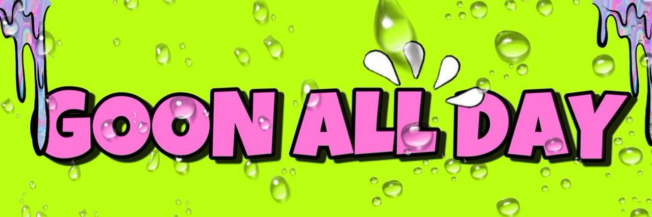 🤤GOON ALL DAY 💦🤯 banner