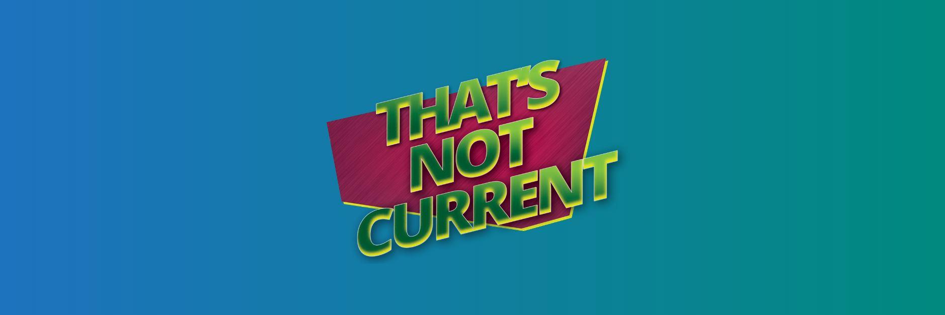 That's Not Current banner