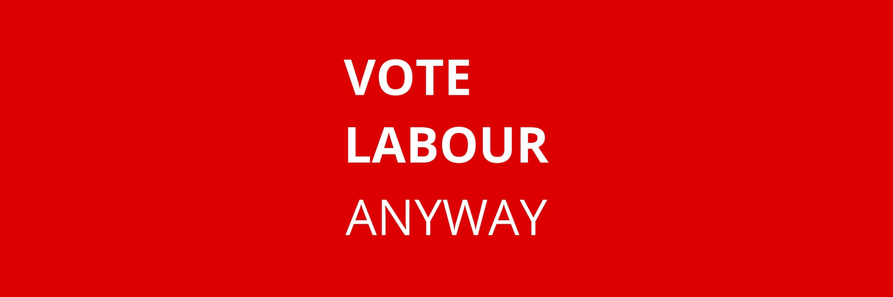 VOTE LABOUR ANYWAY banner